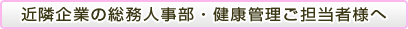 近隣企業の総務人事部・健康管理後担当者様へ